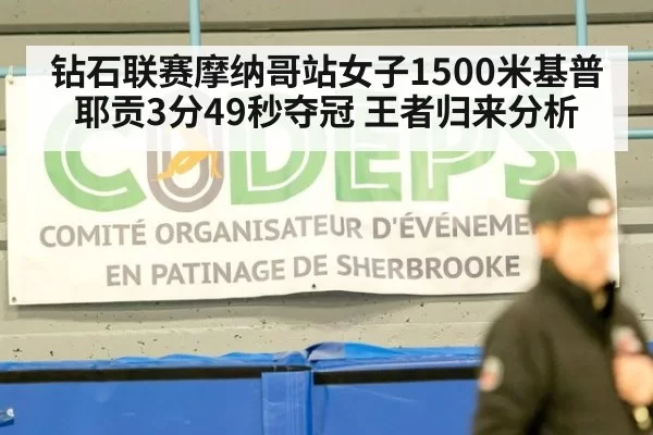 钻石联赛摩纳哥站女子1500米基普耶贡3分49秒夺冠 王者归来分析