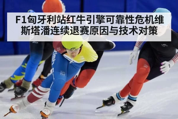 F1匈牙利站红牛引擎可靠性危机维斯塔潘连续退赛原因与技术对策