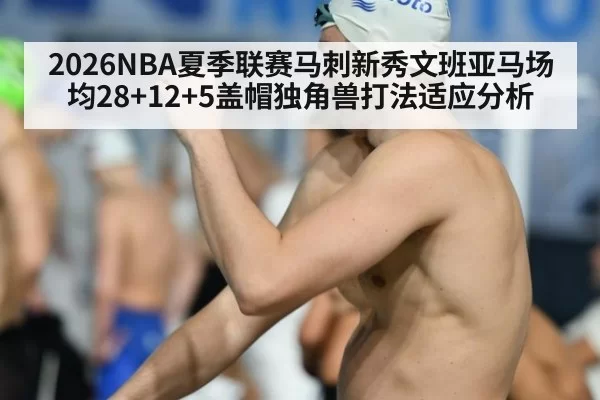 2026NBA夏季联赛马刺新秀文班亚马场均28+12+5盖帽独角兽打法适应分析